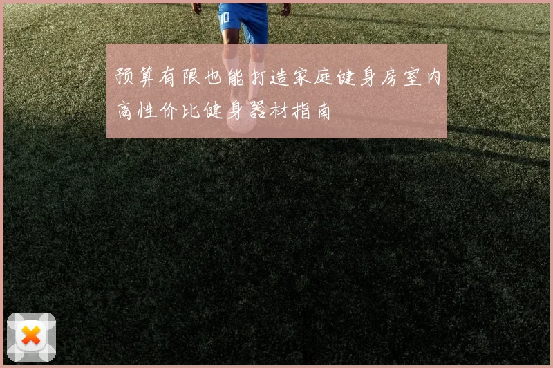 预算有限也能打造家庭健身房室内高性价比健身器材指南