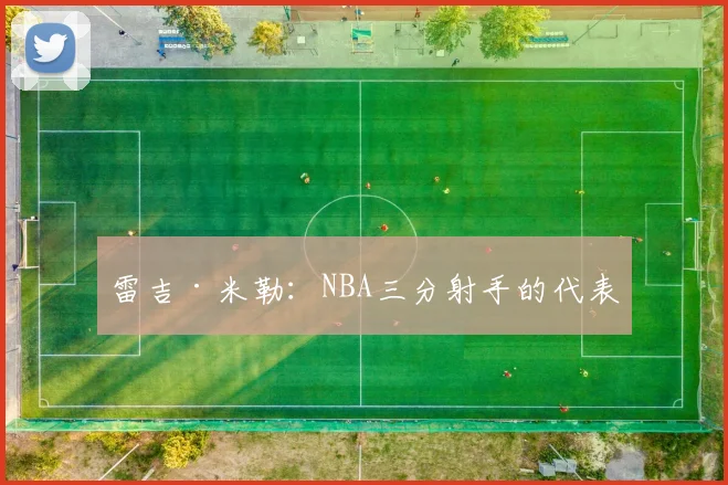 雷吉·米勒：NBA三分射手的代表
