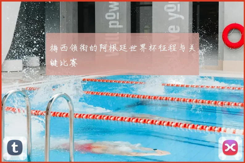 梅西领衔的阿根廷世界杯征程与关键比赛