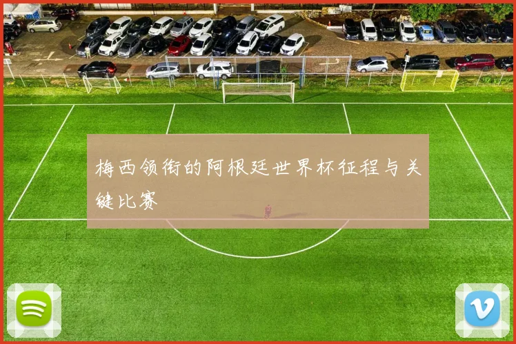 梅西领衔的阿根廷世界杯征程与关键比赛