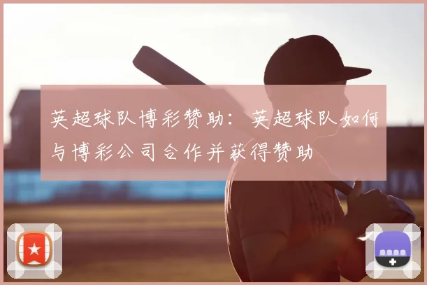 英超球队博彩赞助：英超球队如何与博彩公司合作并获得赞助