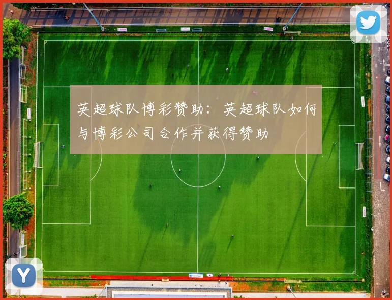 英超球队博彩赞助:英超球队如何与博彩公司合作并获得赞助